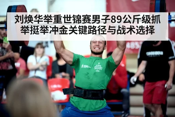刘焕华举重世锦赛男子89公斤级抓举挺举冲金关键路径与战术选择