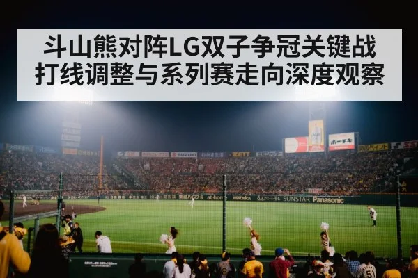 斗山熊对阵LG双子争冠关键战打线调整与系列赛走向深度观察 | kaiyun